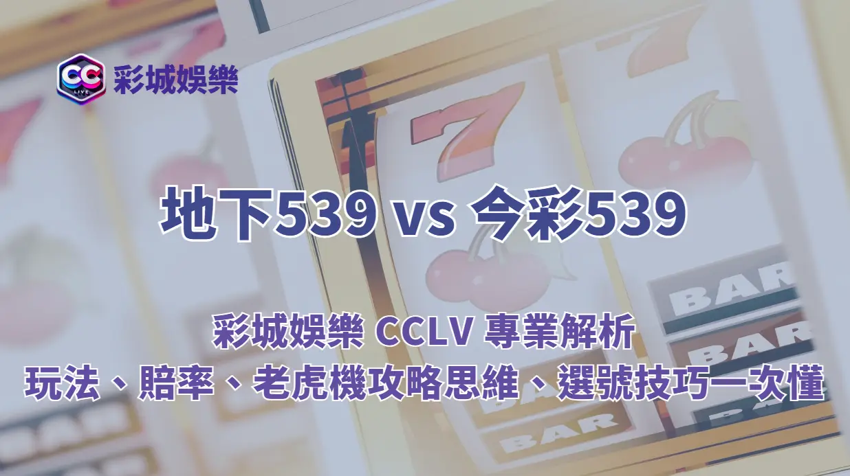 地下539 vs 今彩539|彩城娛樂 CCLV 專業解析:玩法、賠率、老虎機攻略思維、選號技巧一次懂