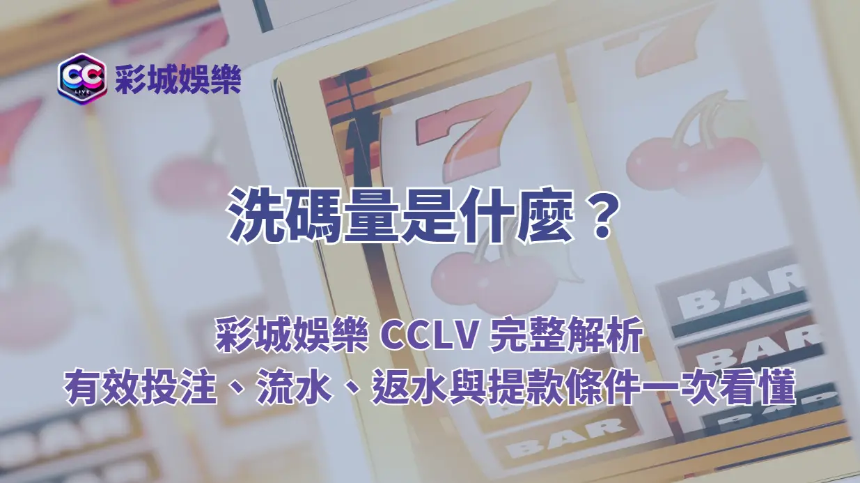 洗碼量是什麼?彩城娛樂 CCLV 完整解析|有效投注、流水、返水與提款條件一次看懂