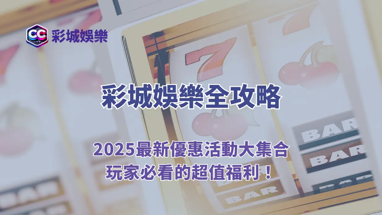 彩城娛樂CCLV全攻略｜2026最新優惠活動大集合，玩家必看的超值福利！