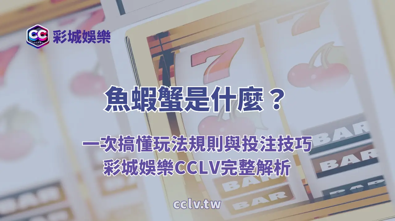 魚蝦蟹是什麼？一次搞懂玩法規則與投注技巧｜彩城娛樂CCLV完整解析