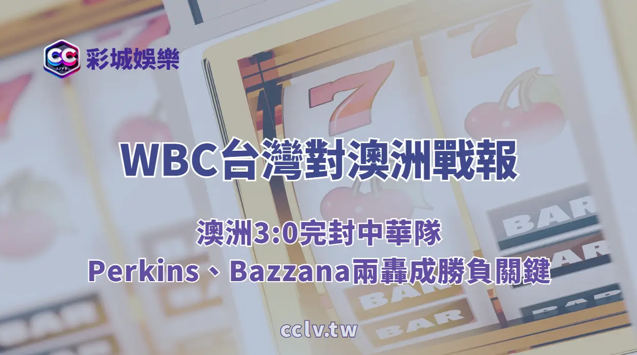 WBC台灣對澳洲戰報:澳洲3:0完封中華隊,Perkins、Bazzana兩轟成勝負關鍵